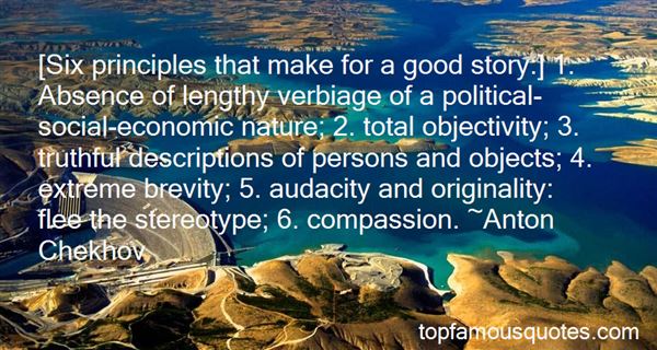 Six principles that make for a good story 1. Absence of lengthy verbiage of a political-social-economic nature; 2. total objectivity; 3. truthful descriptions of persons and objects; 4.... Anton Chekhov