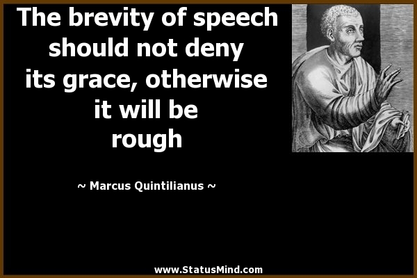 The brevity of speech should not deny its grace, otherwise it will be rough. Marcus Quintilianus