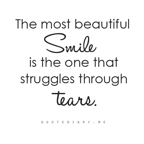 The most beautiful Smile is the one that struggles through Tears.