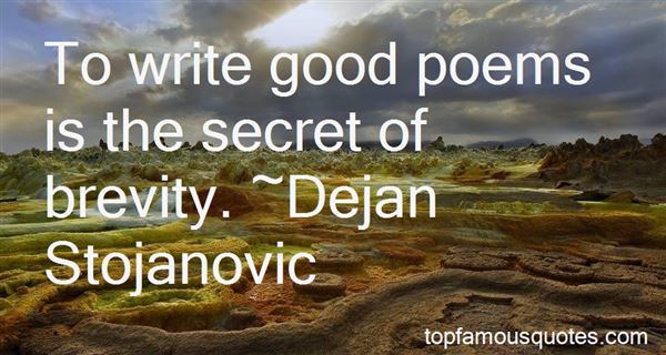 To write good poems is the secret of brevity. Dejan Stojanovic