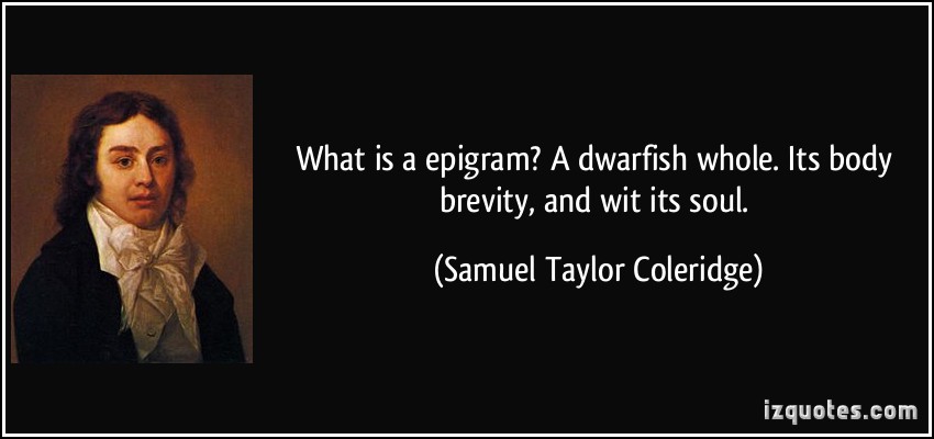 What is an Epigram1 A dwarfish whole,Its body brevity, and wit its soul. Samuel Taylor Coleridge