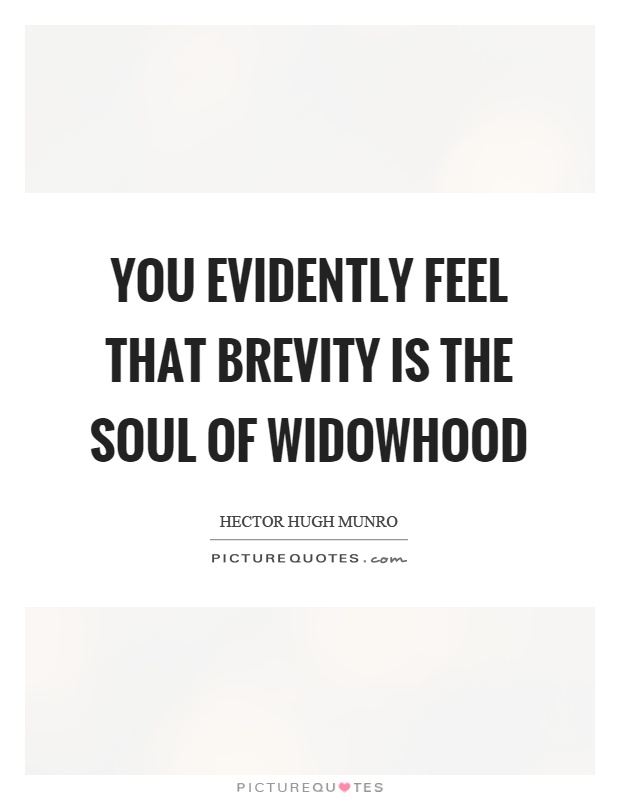 You evidently feel that brevity is the soul of widowhood. Hector Hugh Munro