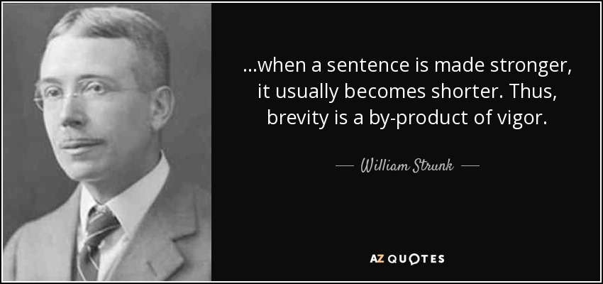 when a sentence is made stronger, it usually becomes shorter. Thus, brevity is a by-product of vigor. William Strunk