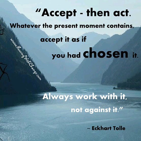 Accept - then act. Whatever the present moment contains, accept it as if you had chosen it. Always work with it, not against it. Eckhart Tolle