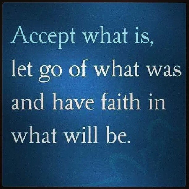 Accept what is, let go of what was and have faith in what will be.