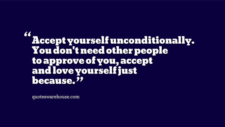 Accept yourself unconditionally. You don't need other people to approve of you, accept and love yourself just because.