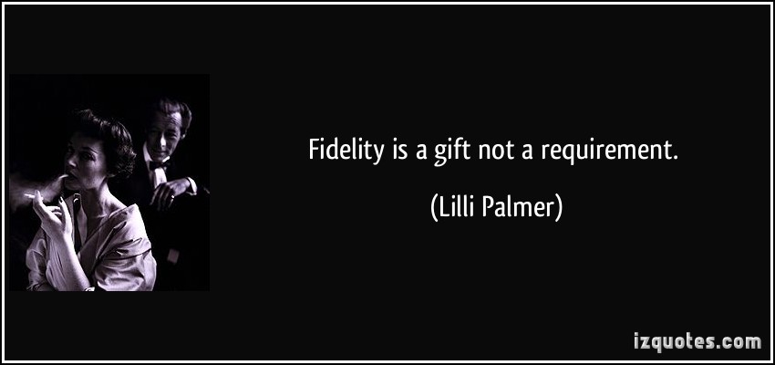 Fidelity is a gift not a requirement. Lilli Palmer