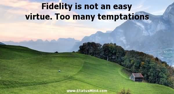 Fidelity is not an easy virtue. Too many temptations