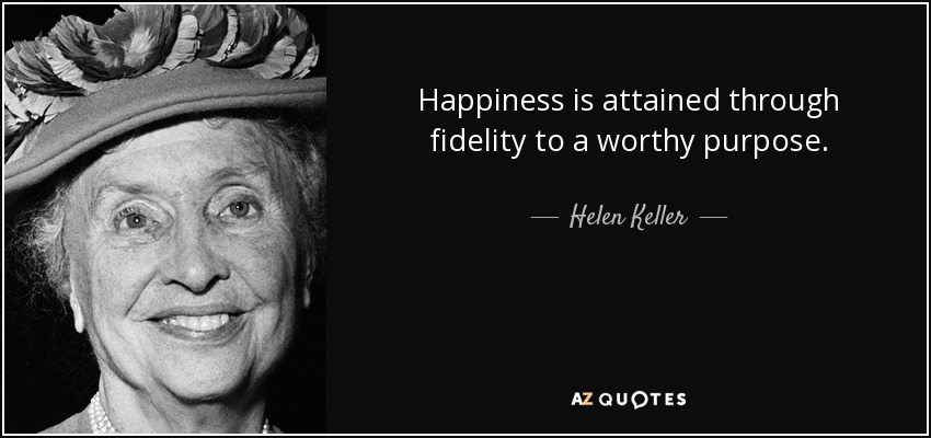 Happiness is attained through fidelity to a worthy purpose. Helen Keller