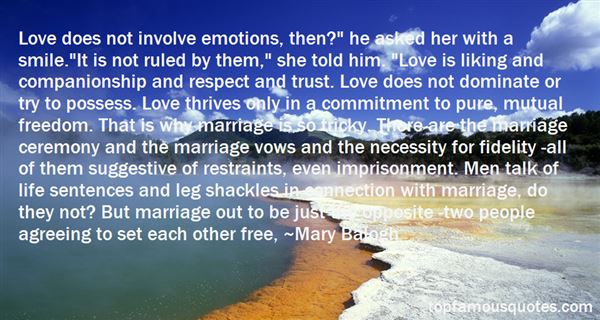 Love does not involve emotions, then1' he asked her with a smile.'It is not ruled by them,'she told him. 'Love is liking and companionship... Mary Balogh