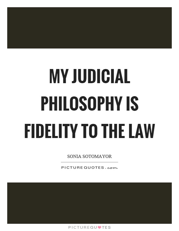 My judicial philosophy is fidelity to the law. Sonia Sotomayor