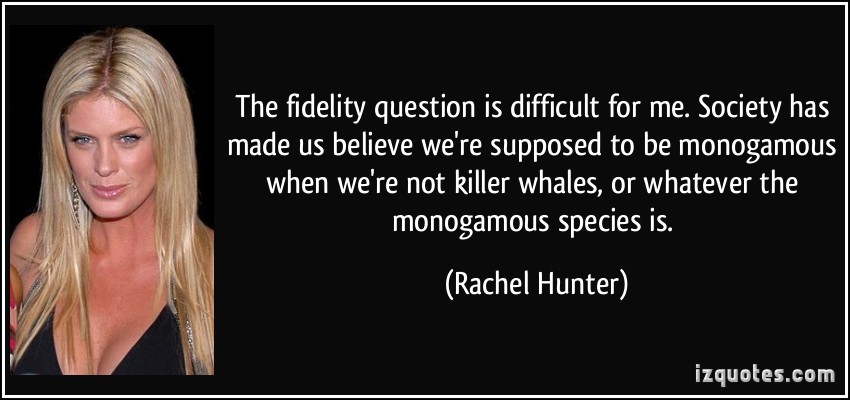 The fidelity question is difficult for me. Society has made us believe we're supposed to be monogamous when we're not killer... Rachel Hunter