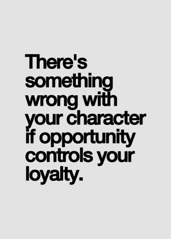 There's something wrong with your character if opportunity controls your loyalty