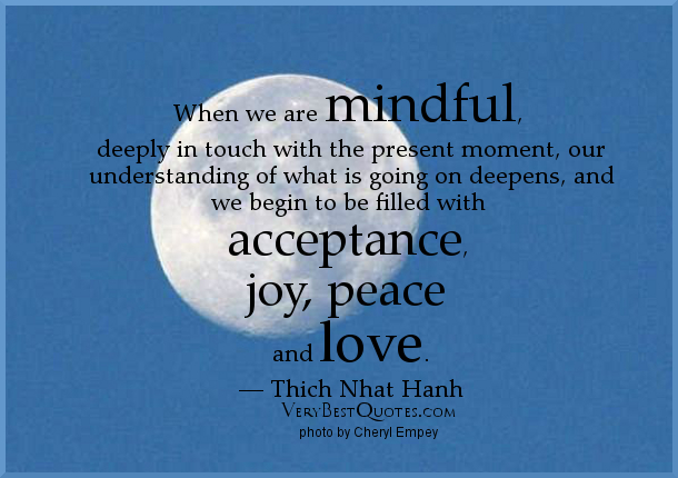 Thich Nhat Hanh — 'When we are mindful, deeply in touch with the present moment, our understanding of what is going on deepens, and we begin to be filled with... Thich Nhat Hanh