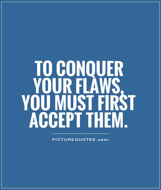 To conquer your flaws, you must first accept them