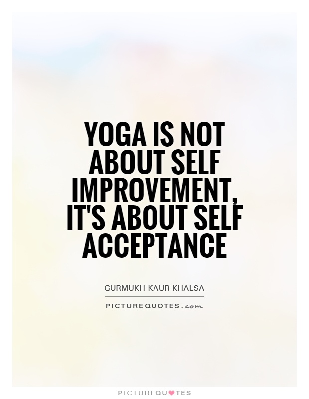 Yoga is not about self improvement, it's about self acceptance. Gurmukh Kaur Khalsa