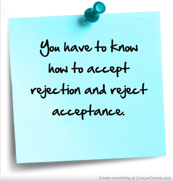 You have to know how to accept rejection and reject acceptance.