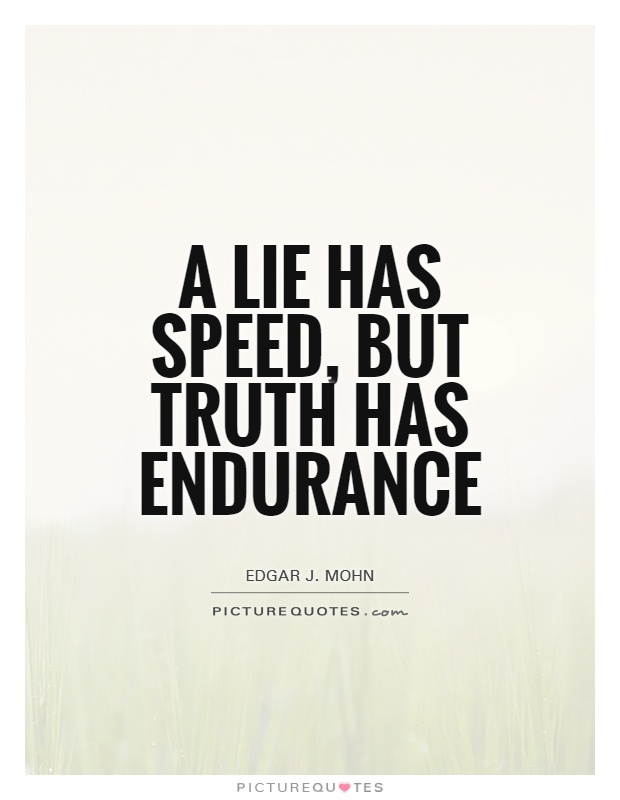 A lie has speed, but truth has endurance. Edgar J. Mohn