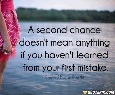 A second chance doesn't mean anything if you haven't learned from your first mistake