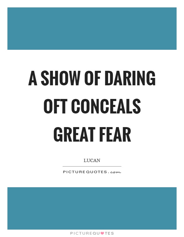 A show of daring oft conceals great fear. Lucan