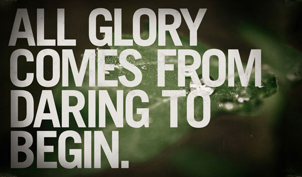 All glory comes from daring to begin