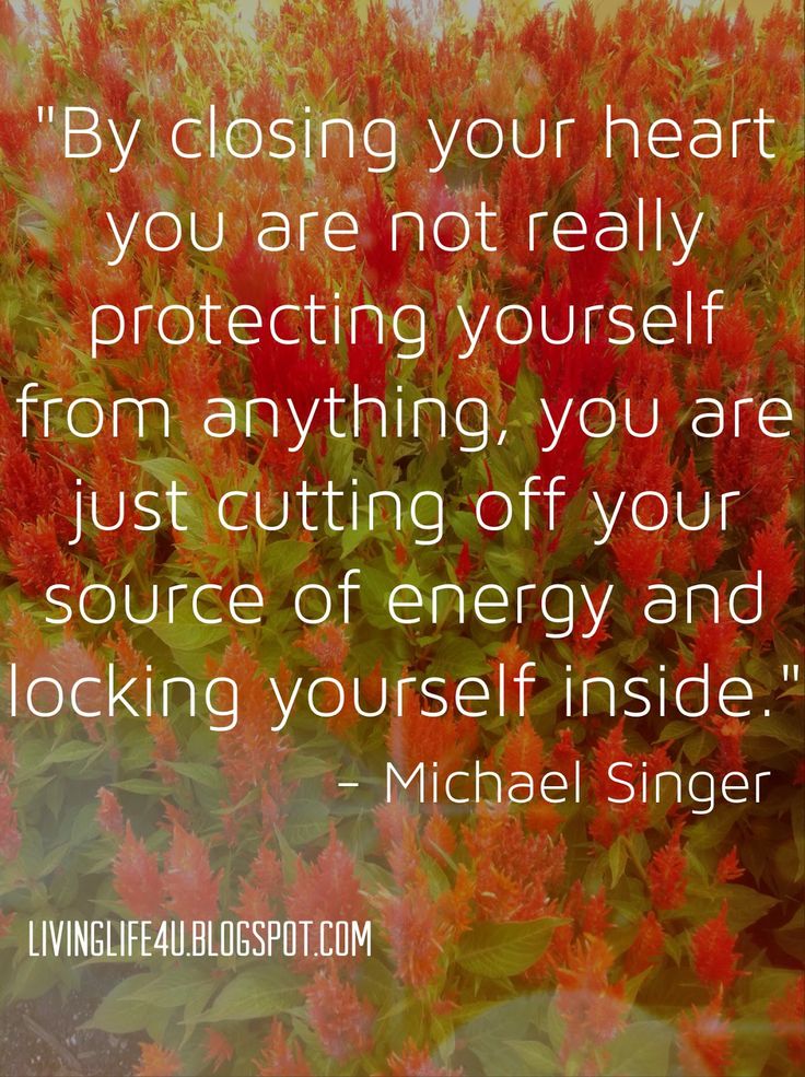 By closing your heart you are not really protecting yourself from anything, you ... Michael Singer