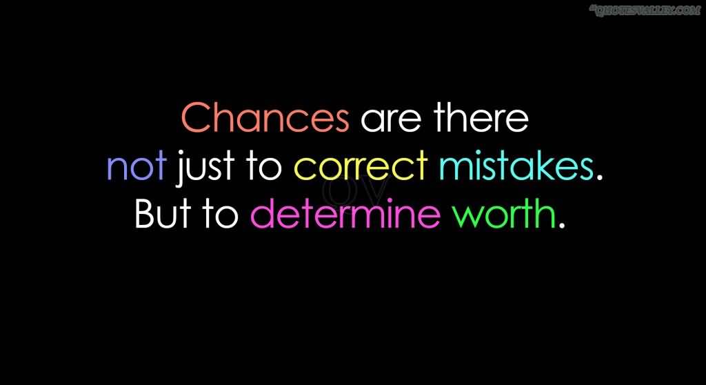 CHANCES are there not just to correct mistakes but to determine worth