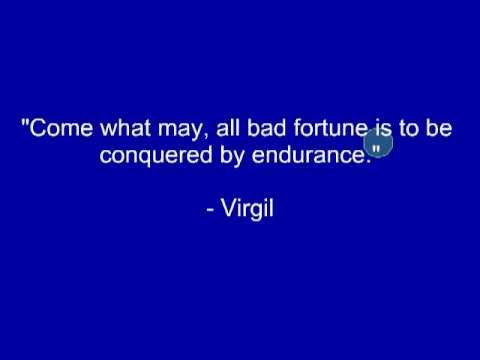 Come what may, all bad fortune is to be conquered by endurance. Virgil