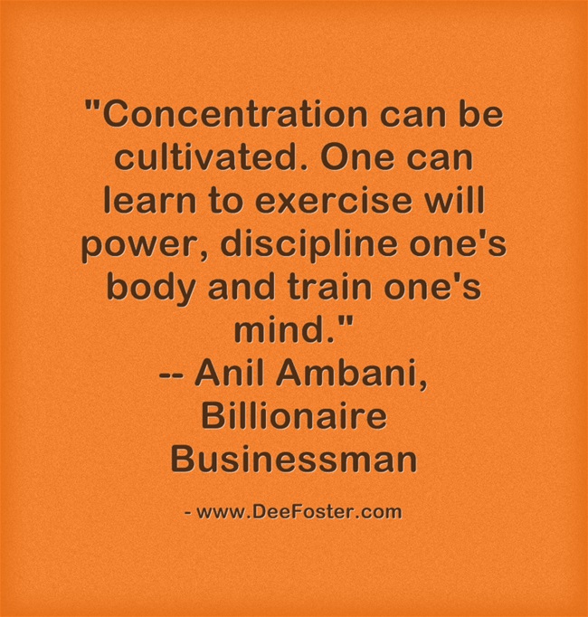 Concentration can be cultivated. One can learn to exercise will power, discipline one's body and train one's mind. Anil Ambani