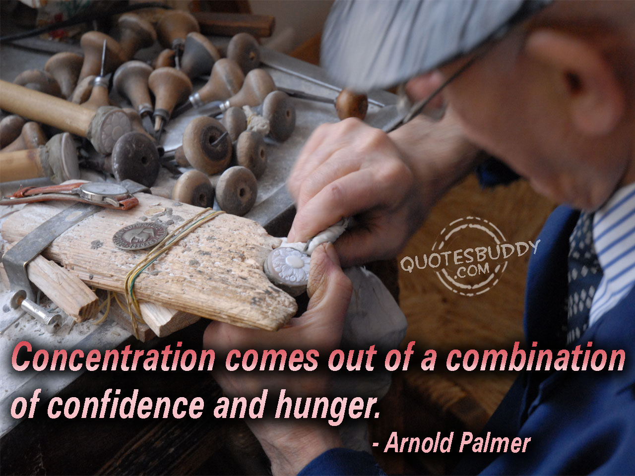 Concentration comes out of a combination of confidence and hunger. Arnold Palmer