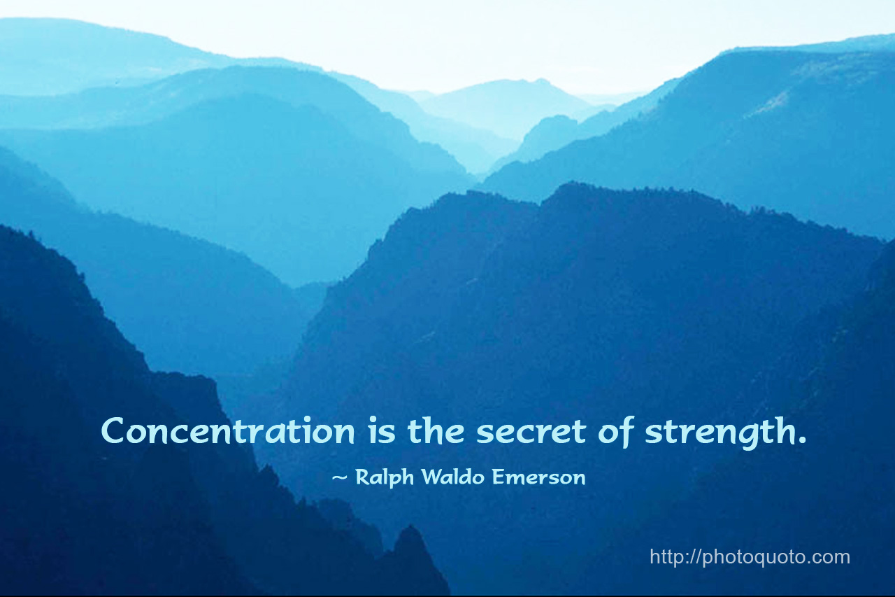 Concentration is the secret of strength. Ralph Waldo Emerson