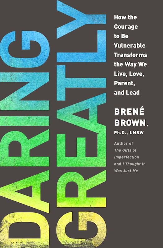 Daring Greatly How the Courage to Be Vulnerable Transforms the Way We Live, Love, Parent, and Lead. Brené Brown