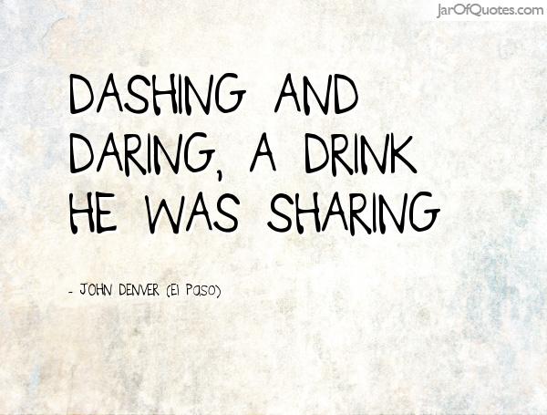 Dashing and daring, a drink he was sharing. JOHN DENVER