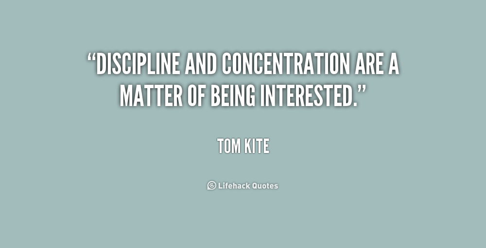 Discipline and concentration are a matter of being interested. Tom Kite