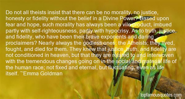 Do not all theists insist that there can be no morality, no justice, honesty or fidelity without the belief in a Divine Power1 Based upon fear and... Emma Goldman