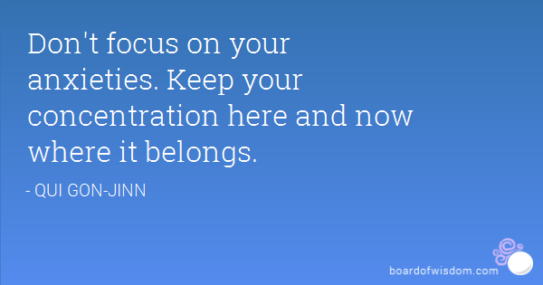 Don't center on your anxieties, Obi-Wan. Keep your concentration here and now, where it belongs. Oui-Gon Jinn