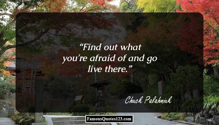 Find out what you're afraid of and go live there. Chuck Palahniuk