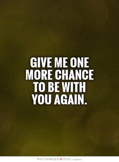 Give me one more chance to be with you again