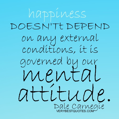 Happiness doesn't depend on any external conditions, it is governed by our mental attitude. Dale Carnegie