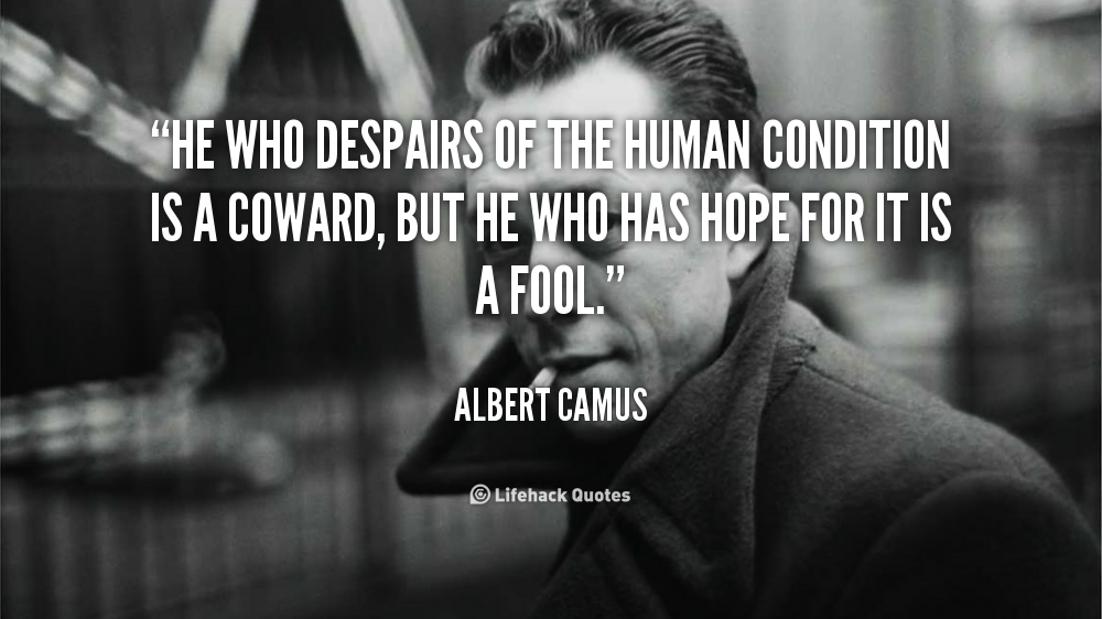 He who despairs of the human condition is a coward, but he who has hope for it is a fool. Albert Camus