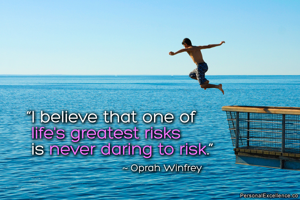 I believe that one of life's greatest risks is never daring to risk. Oprah Winfrey