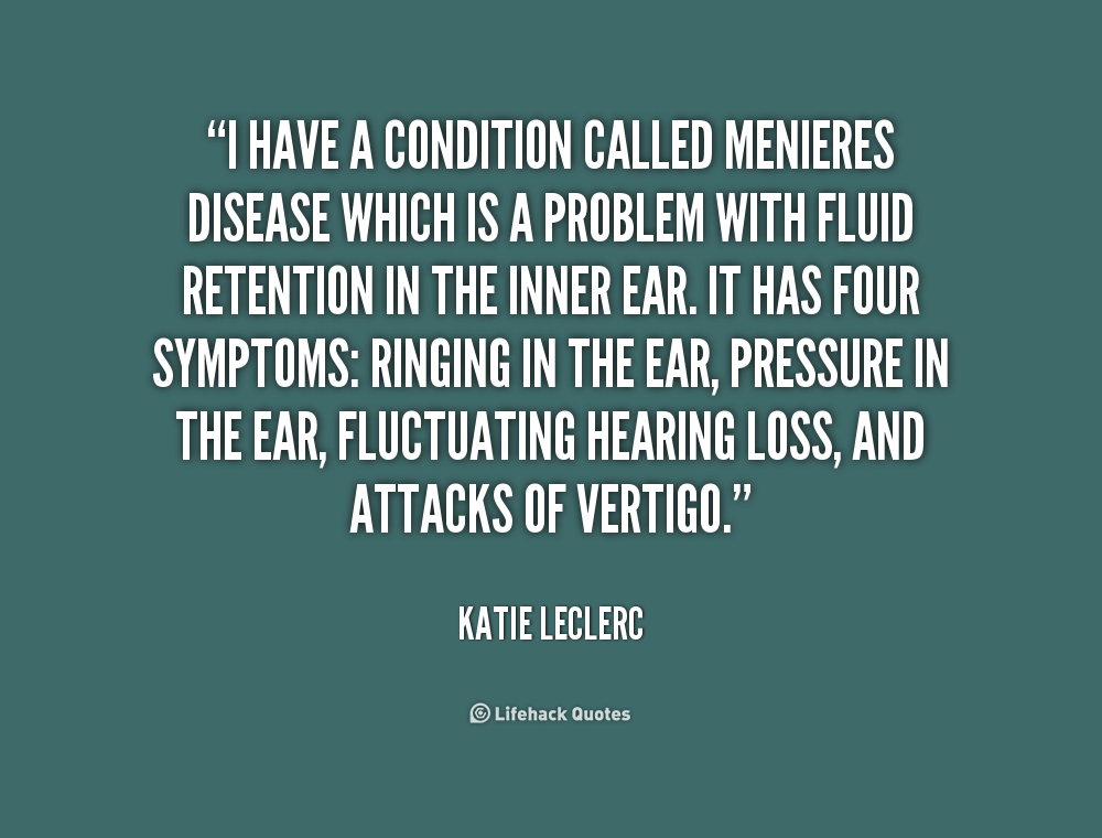 I have a condition called Menieres disease which is a problem with fluid retention in the inner ear. It has four symptoms ringing in the ear, pressure.. Katie Leclerc