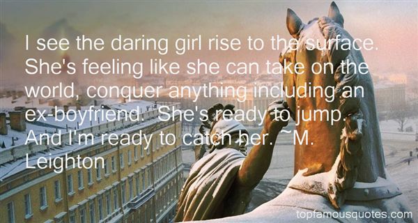 I see the daring girl rise to the surface. She's feeling like she can take on the world, conquer anything including... M. Leighton