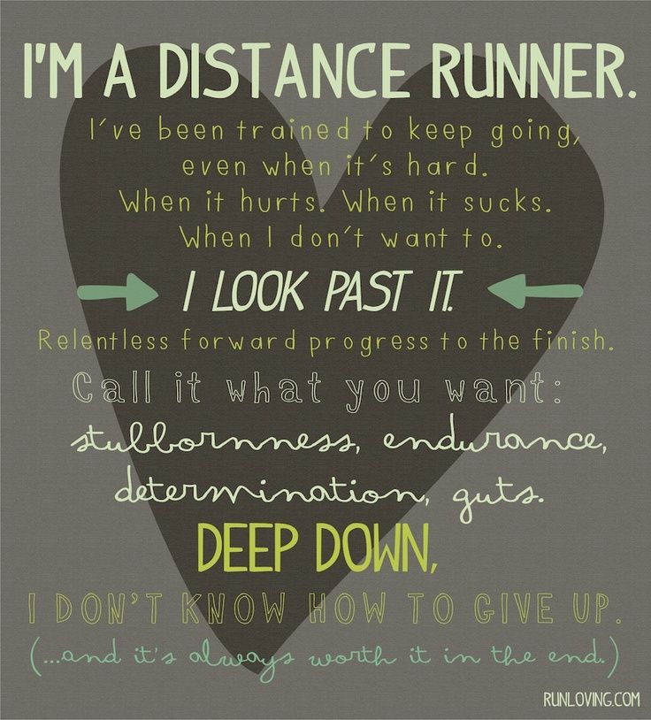 I'm a distance runner. I've been trained to keep going, even when it's hard, when it hurts, when it sucks, when I don't want to. I look past it....