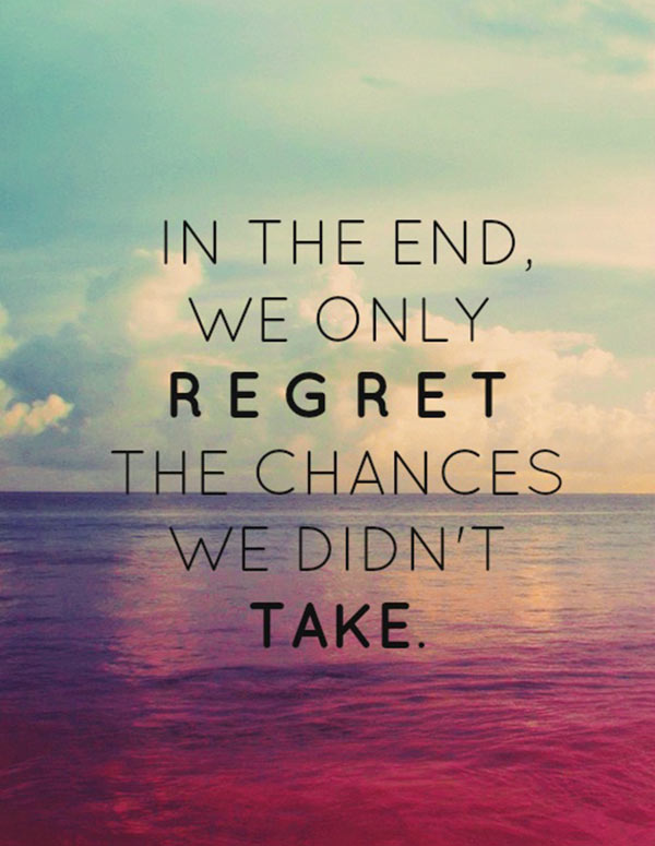 In the end we only regret the chances we didn't take