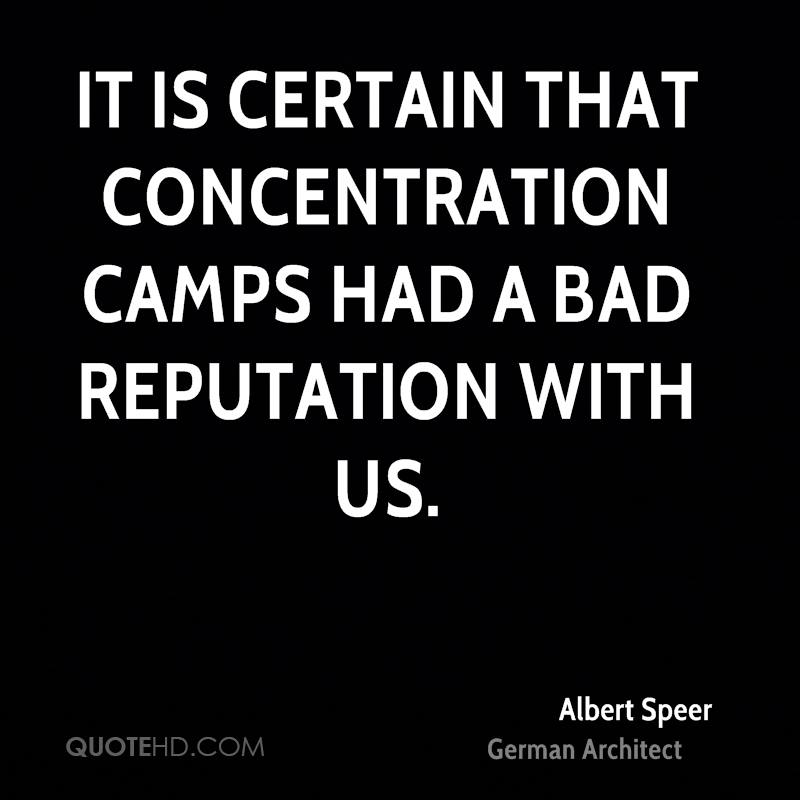 It is certain that concentration camps had a bad reputation with us. Albert Speer