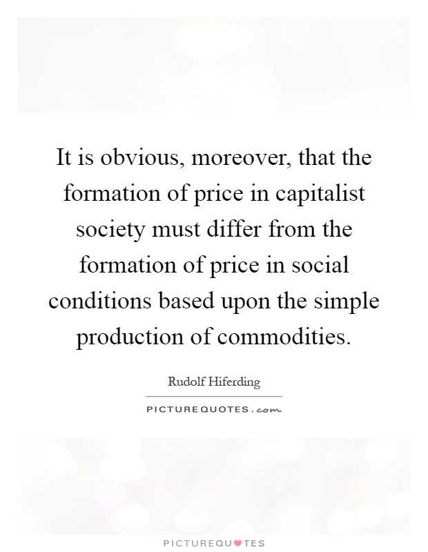 It is obvious, moreover, that the formation of price in capitalist society must differ from the formation of price in social conditions based upon the .. Rudolf Hiferding