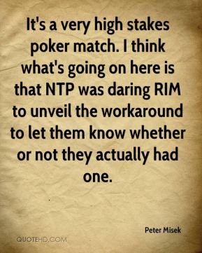 It's a very high-stakes poker match. I think what's going on here is that NTP was daring RIM to unveil the workaround to let them know whether or not they actually had one.Peter Misek