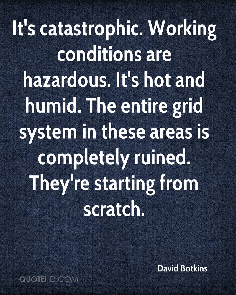 It's catastrophic. Working conditions are hazardous. It's hot and humid. The entire grid system in these areas is completely ruined. They're starting.. David Botkins