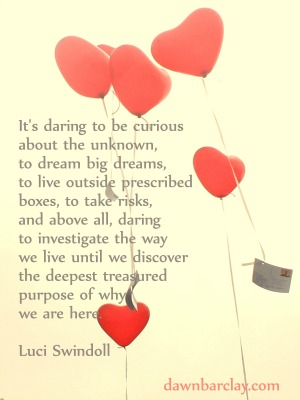 It's daring to be curious about the unknown, to dream big dreams, to live outside prescribed boxes, to take risks, and above all... Luci Swindoll